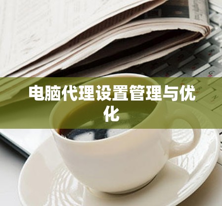 电脑代理设置管理与优化