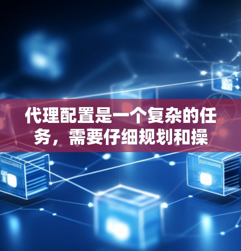 代理配置是一个复杂的任务，需要仔细规划和操作才能确保代理配置的顺利进行。以下是一些常见的代理配置问题和解决方案，帮助你更好地配置代理