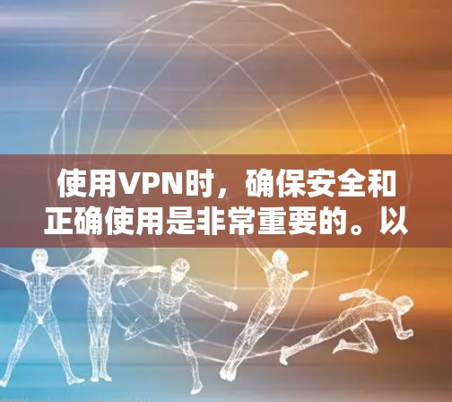 使用VPN时，确保安全和正确使用是非常重要的。以下是一些VPN操作的常见问题和建议，帮助你更好地理解和使用VPN