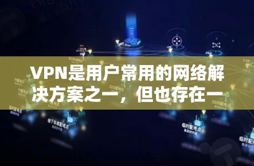 VPN是用户常用的网络解决方案之一，但也存在一些潜在的问题需要考虑。以下是一些常见的问题及其解决方案，帮助您更好地使用VPN