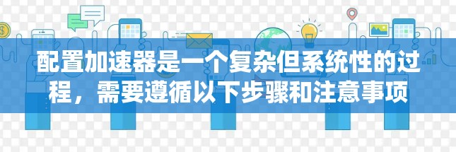 配置加速器是一个复杂但系统性的过程，需要遵循以下步骤和注意事项