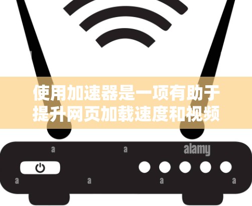使用加速器是一项有助于提升网页加载速度和视频播放效果的实用工具。以下是一步步的指南，帮助你高效地使用加速器