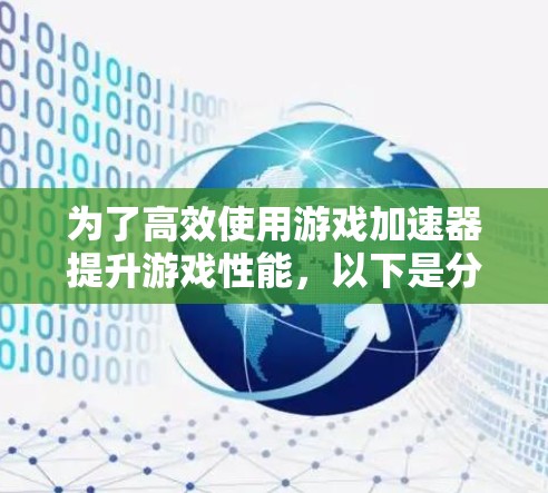 为了高效使用游戏加速器提升游戏性能，以下是分步骤的指南