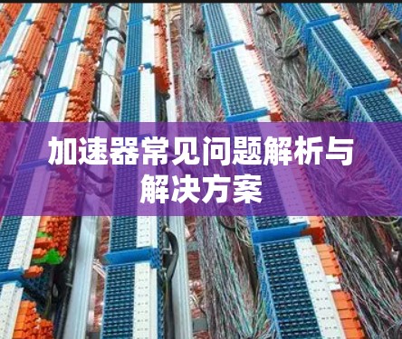 加速器常见问题解析与解决方案
