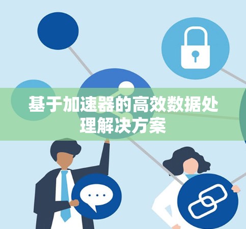 基于加速器的高效数据处理解决方案