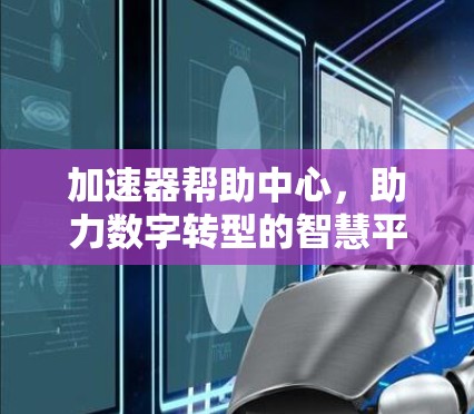 加速器帮助中心，助力数字转型的智慧平台