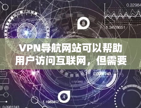VPN导航网站可以帮助用户访问互联网，但需要注意以下几点