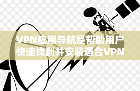VPN应用导航是帮助用户快速找到并安装适合VPN应用的工具。以下是一些常见的VPN应用导航应用程序