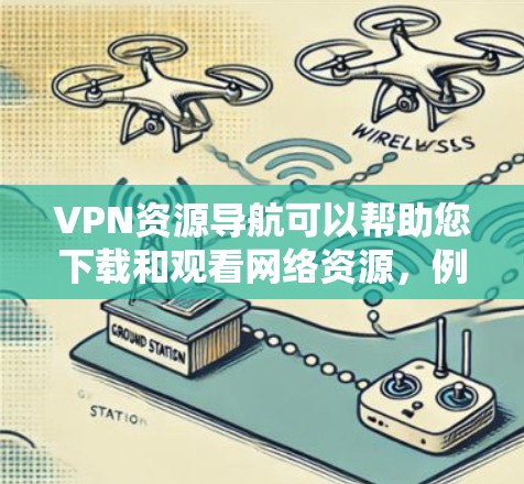 VPN资源导航可以帮助您下载和观看网络资源，例如电影、电视剧、网课等。以下是一些常见的VPN推荐和资源下载方法
