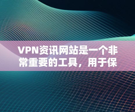 VPN资讯网站是一个非常重要的工具，用于保护个人隐私和数据的安全。以下是几个常见的VPN资讯网站，以及它们的特点和使用方法