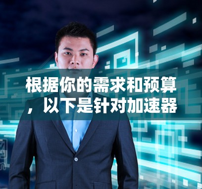 根据你的需求和预算，以下是针对加速器软件的建议
