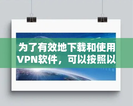 为了有效地下载和使用VPN软件，可以按照以下步骤进行