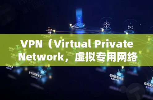 VPN（Virtual Private Network，虚拟专用网络）是一种加密通信工具，用于加密视频、文件等数据传输。以下是关于VPN的详细指南
