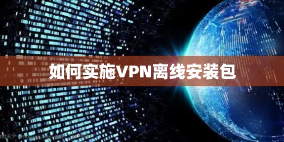 如何实施VPN离线安装包