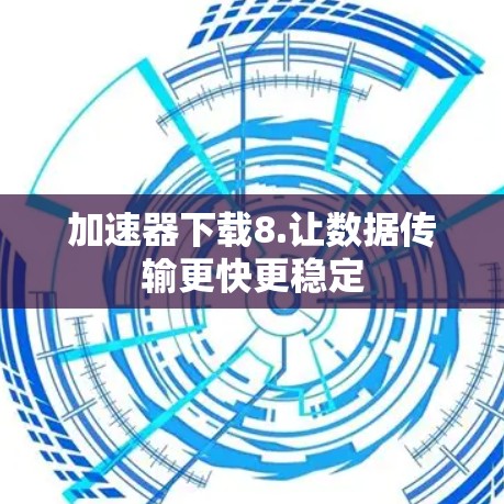 加速器下载8.让数据传输更快更稳定