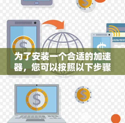 为了安装一个合适的加速器，您可以按照以下步骤进行