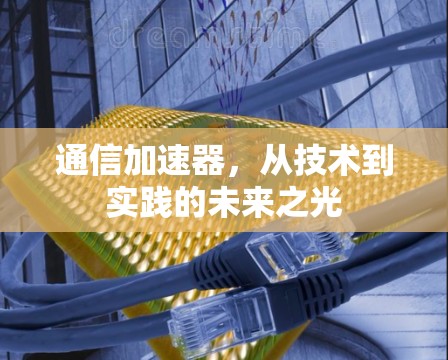 通信加速器，从技术到实践的未来之光