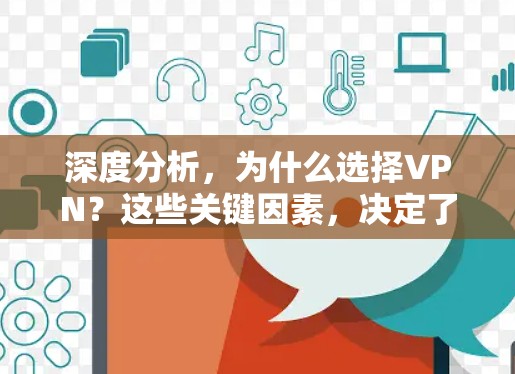 深度分析，为什么选择VPN？这些关键因素，决定了你是否能够安全连接互联网
