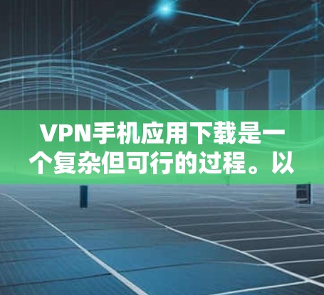 VPN手机应用下载是一个复杂但可行的过程。以下是一步步的指南