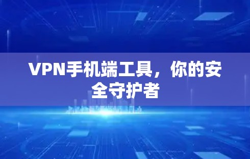 VPN手机端工具，你的安全守护者