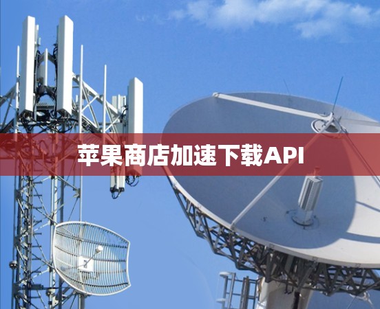 苹果商店加速下载API