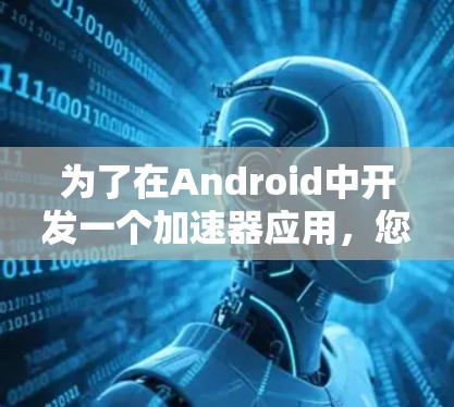 为了在Android中开发一个加速器应用，您可以按照以下步骤进行