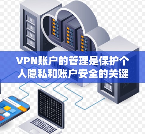 VPN账户的管理是保护个人隐私和账户安全的关键步骤。以下是系统性地学习VPN账户管理的关键点，帮助您更好地保护账户
