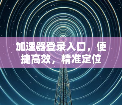 加速器登录入口，便捷高效，精准定位
