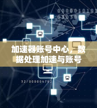 加速器账号中心，数据处理加速与账号管理优化