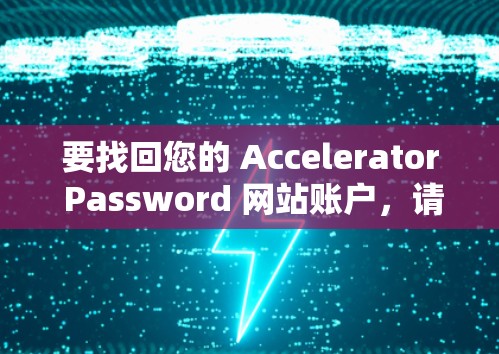 要找回您的 Accelerator Password 网站账户，请按照以下步骤操作