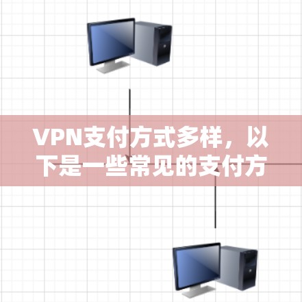 VPN支付方式多样，以下是一些常见的支付方式，供参考