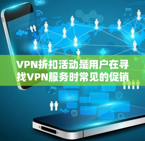 VPN折扣活动是用户在寻找VPN服务时常见的促销方式。这些活动通常通过不同的平台或活动类型进行，旨在吸引用户进行付费订阅或使用高级功能。以下是对VPN折扣活动的详细分析