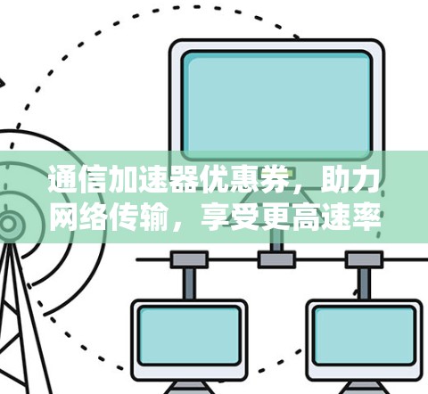 通信加速器优惠券，助力网络传输，享受更高速率！