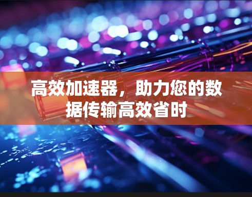 高效加速器，助力您的数据传输高效省时