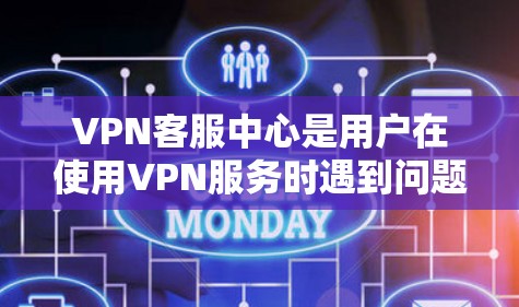 VPN客服中心是用户在使用VPN服务时遇到问题时的重要支持机构。以下是对VPN客服中心的详细信息