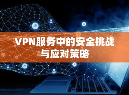 VPN服务中的安全挑战与应对策略