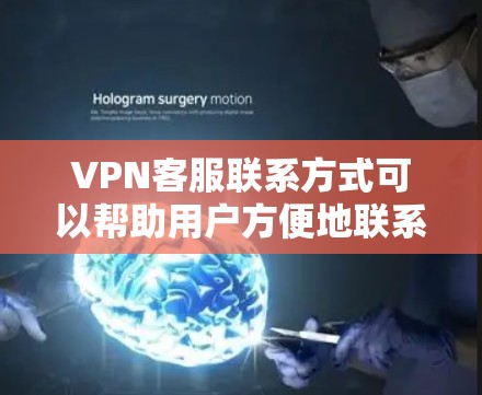 VPN客服联系方式可以帮助用户方便地联系到专业的VPN服务提供商。以下是常见的VPN服务平台及其官方客服联系方式