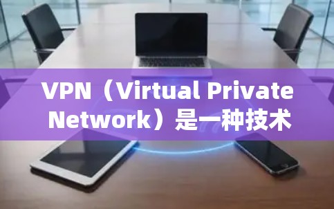 VPN（Virtual Private Network）是一种技术，允许用户在安全的网络环境中访问不寻常的互联网服务。以下是关于VPN使用的详细信息