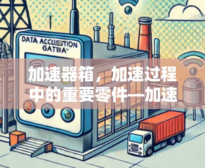 加速器箱，加速过程中的重要零件—加速器箱售后服务