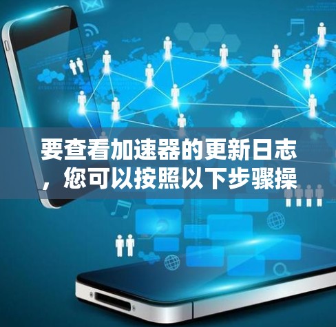要查看加速器的更新日志，您可以按照以下步骤操作