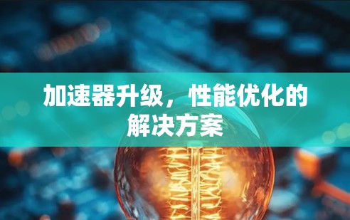 加速器升级，性能优化的解决方案