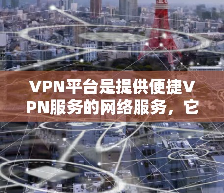 VPN平台是提供便捷VPN服务的网络服务，它们帮助用户访问外部网络资源，如互联网、视频、文件等。以下是关于VPN平台的一些常见问题及其解答
