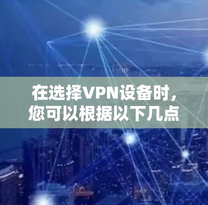 在选择VPN设备时，您可以根据以下几点进行分类和选择