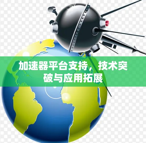 加速器平台支持，技术突破与应用拓展