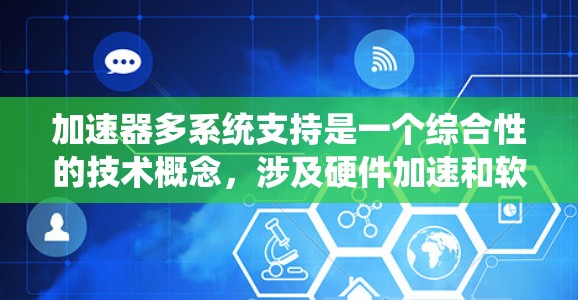 加速器多系统支持是一个综合性的技术概念，涉及硬件加速和软件多平台支持。以下是对该主题的详细分析和总结