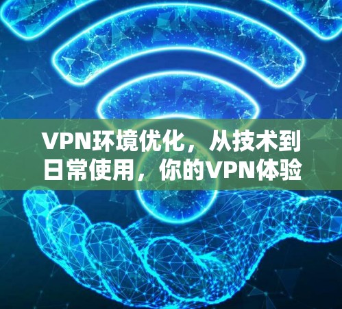 VPN环境优化，从技术到日常使用，你的VPN体验如何？