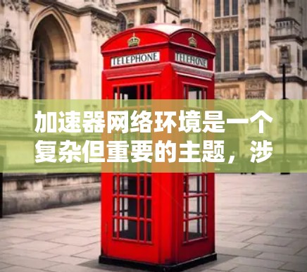 加速器网络环境是一个复杂但重要的主题，涉及软件加速和网络连接的结合。以下是对加速器网络环境的详细分析