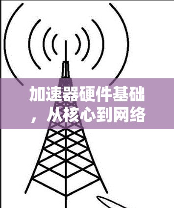 加速器硬件基础，从核心到网络