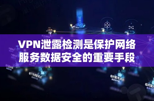 VPN泄露检测是保护网络服务数据安全的重要手段，涉及多个技术领域。以下是对VPN泄露检测的详细分析