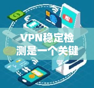 VPN稳定检测是一个关键步骤，确保用户在使用加密VPN时的网络环境稳定且安全。以下是对VPN稳定检测的详细步骤和建议